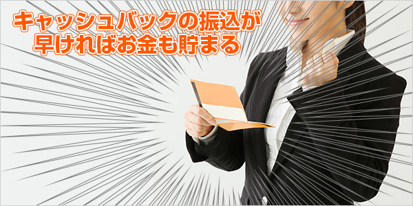 キャッシュバックの振込が早ければお金も貯まる
